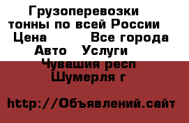 Грузоперевозки 2,5тонны по всей России  › Цена ­ 150 - Все города Авто » Услуги   . Чувашия респ.,Шумерля г.